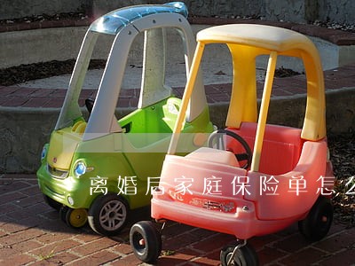 离婚后家庭保险单怎么办 离婚后家庭保险单怎么办