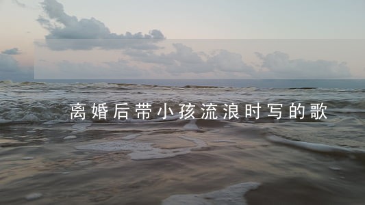 离婚后带小孩流浪时写的歌 离婚后带小孩流浪时写的歌