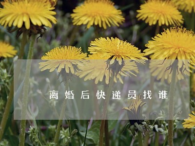 离婚后快递员找谁 离婚后快递员找谁