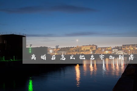 离婚后怎么把名字加到房产证上 离婚后怎么把名字加到房产证上