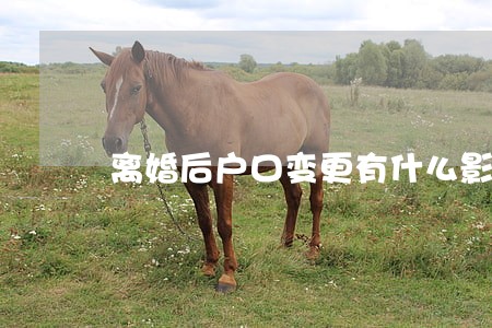 离婚后户口变更有什么影响 离婚后户口变更有什么影响
