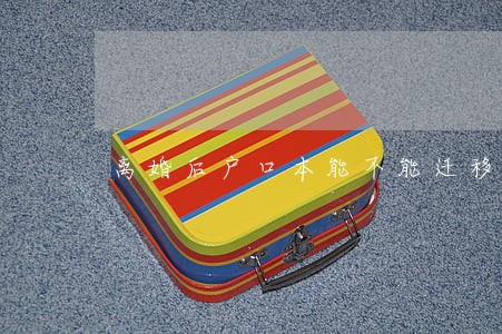 离婚后户口本能不能迁移回去 离婚后户口本能不能迁移回去