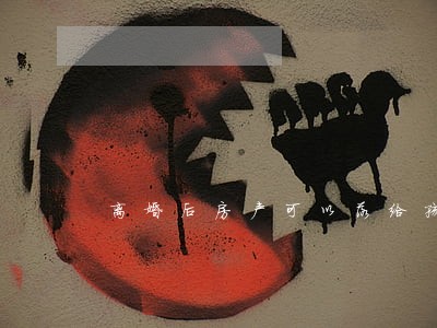 离婚后房产可以落给孩子吗 离婚后房产可以落给孩子吗