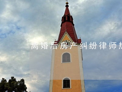 离婚后房产纠纷律师热线