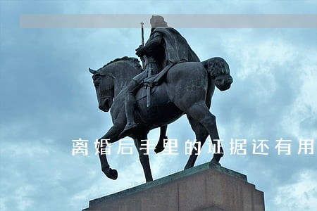 离婚后手里的证据还有用吗 离婚后手里的证据还有用吗