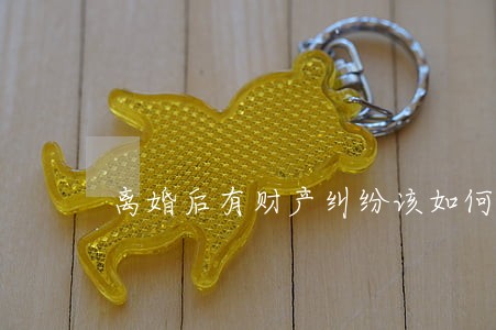 离婚后有财产纠纷该如何办 离婚后有财产纠纷该如何办