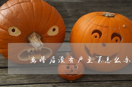 离婚后没有户主页怎么办 离婚后没有户主页怎么办
