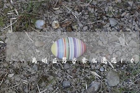 离婚后男方要求退还10万彩礼 离婚后男方要求退还10万彩礼