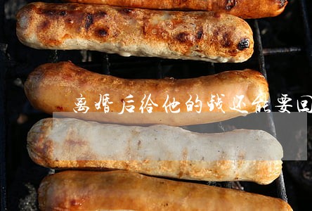 离婚后给他的钱还能要回吗 离婚后给他的钱还能要回吗