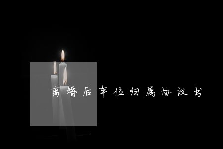 离婚后车位归属协议书 离婚后车位归属协议书