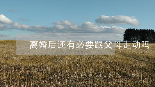 离婚后还有必要跟父母走动吗 离婚后还有必要跟父母走动吗