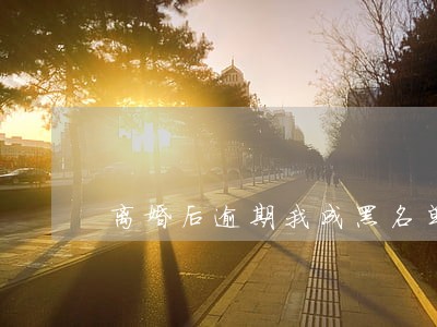 离婚后逾期我成黑名单 离婚后逾期我成黑名单