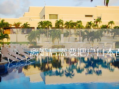 离婚后需要把户口本改成离婚 离婚后需要把户口本改成离婚