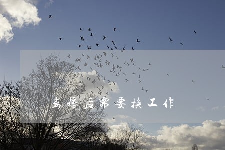 离婚后需要换工作 离婚后需要换工作