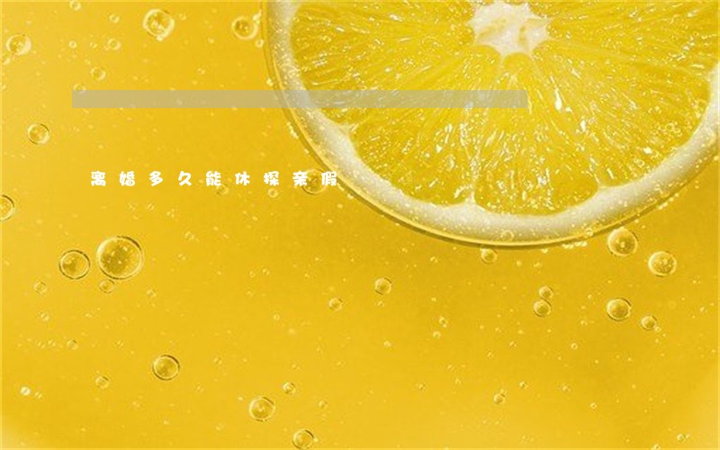 离婚多久能休探亲假 离婚多久能休探亲假