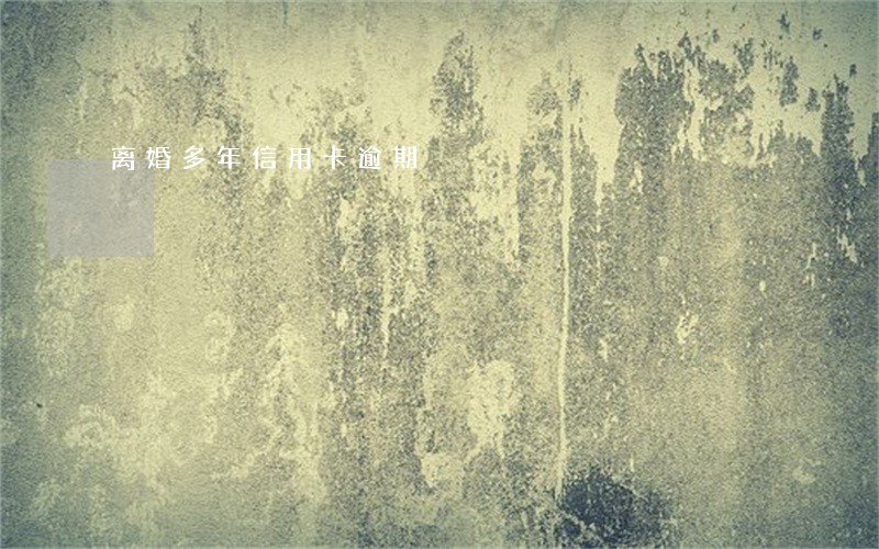 离婚多年信用卡逾期 离婚多年信用卡逾期