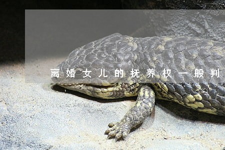 离婚女儿的抚养权一般判给哪方 离婚女儿的抚养权一般判给哪方