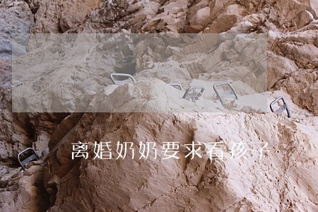 离婚奶奶要求看孩子 离婚奶奶要求看孩子