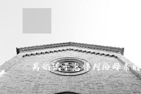 离婚孩子怎样判给母亲的几率大 离婚孩子怎样判给母亲的几率大