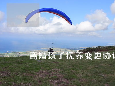 离婚孩子抚养变更协议 离婚孩子抚养变更协议