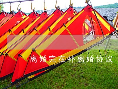 离婚完在补离婚协议 离婚完在补离婚协议