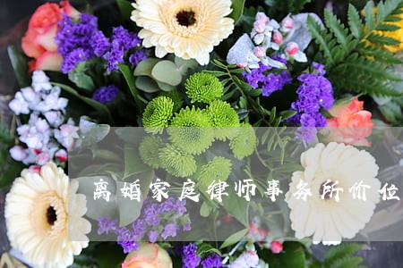 离婚家庭律师事务所价位 离婚家庭律师事务所价位