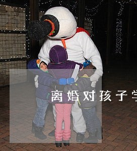 离婚对孩子学业和工作有影响吗 离婚对孩子学业和工作有影响吗