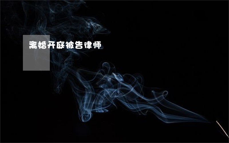 离婚开庭被告律师 离婚开庭被告律师
