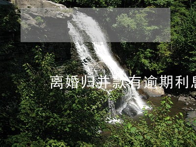 离婚归并款有逾期利息吗 离婚归并款有逾期利息吗
