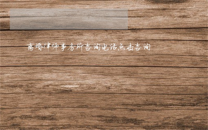 离婚律师事务所咨询电话点击咨询 离婚律师事务所咨询电话点击咨询