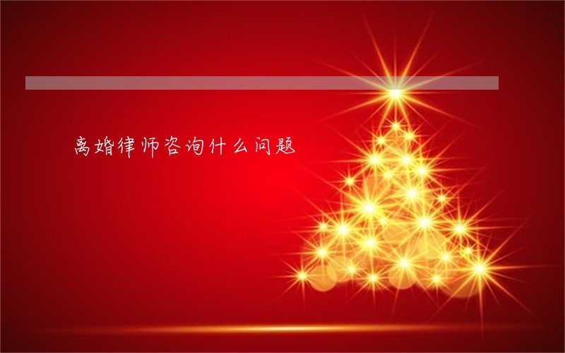 离婚律师咨询什么问题 离婚律师咨询什么问题