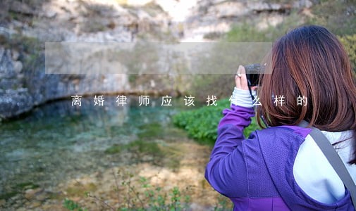 离婚律师应该找什么样的 离婚律师应该找什么样的