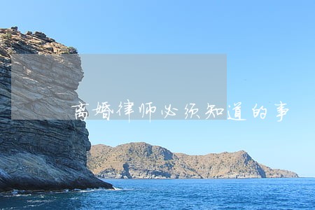 离婚律师必须知道的事 离婚律师必须知道的事