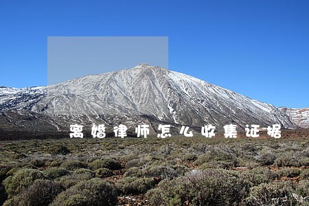 离婚律师怎么收集证据 离婚律师怎么收集证据