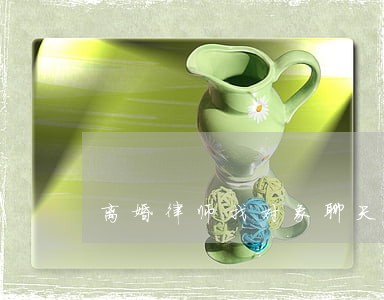 离婚律师找对象聊天 离婚律师找对象聊天