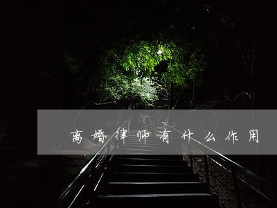 离婚律师有什么作用 离婚律师有什么作用