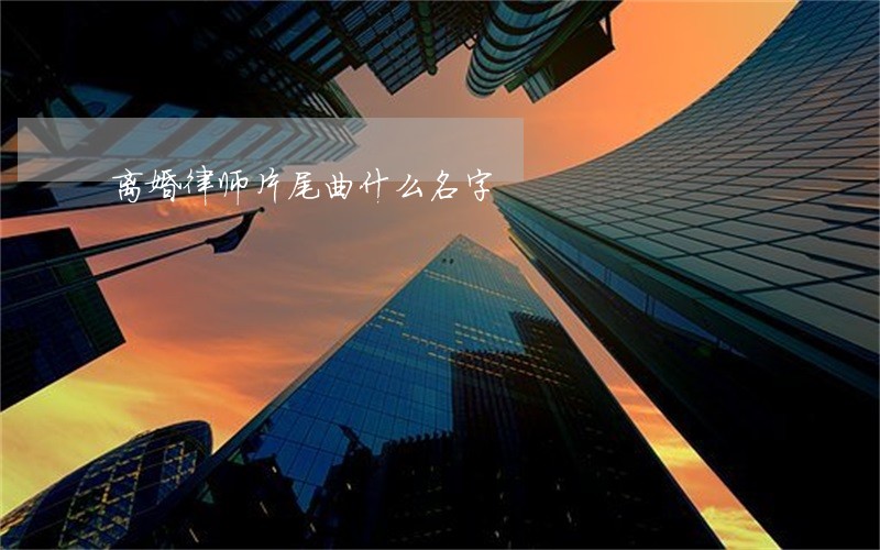 离婚律师片尾曲什么名字 离婚律师片尾曲什么名字