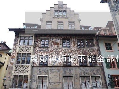 离婚律师能不能全部代理 离婚律师能不能全部代理