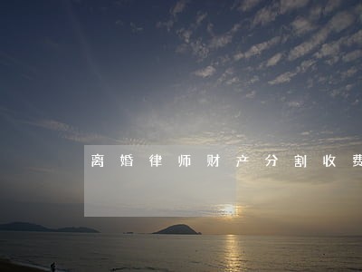 离婚律师财产分割收费 离婚律师财产分割收费