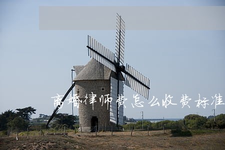离婚律师费怎么收费标准 离婚律师费怎么收费标准