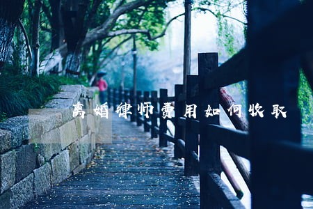 离婚律师费用如何收取 离婚律师费用如何收取