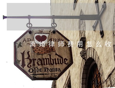 离婚律师费用怎么收费 离婚律师费用怎么收费