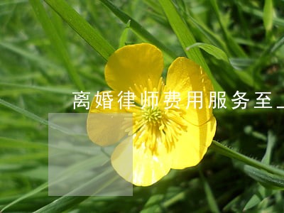 离婚律师费用服务至上 离婚律师费用服务至上