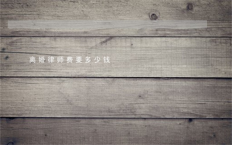 离婚律师费要多少钱 离婚律师费要多少钱