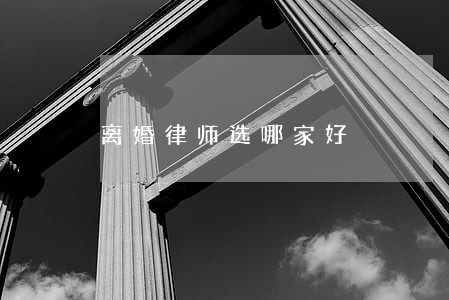 离婚律师选哪家好 离婚律师选哪家好