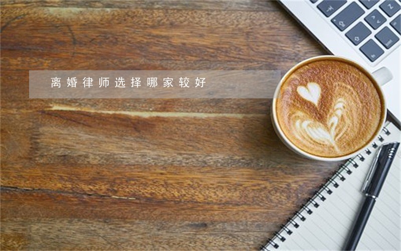 离婚律师选择哪家较好