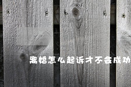 离婚怎么起诉才不会成功 离婚怎么起诉才不会成功