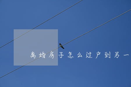 离婚房子怎么过户到另一方