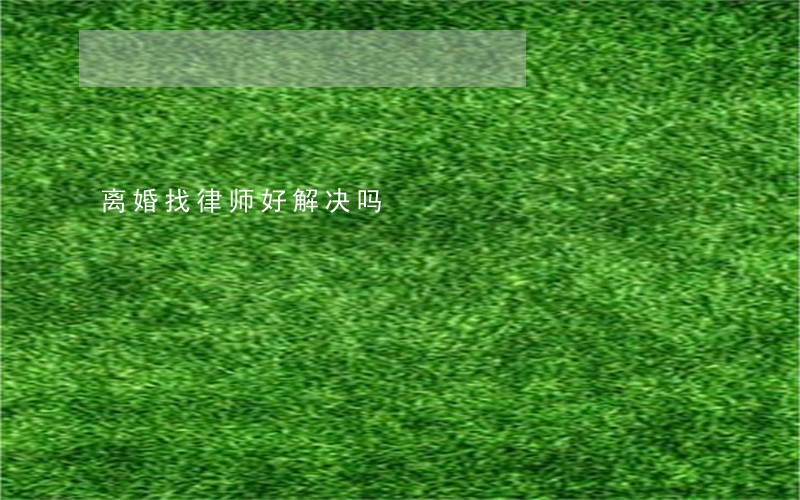 离婚找律师好解决吗 离婚找律师好解决吗