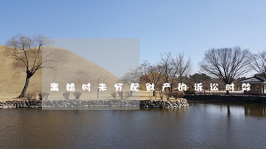 离婚时未分配财产的诉讼时效 离婚时未分配财产的诉讼时效